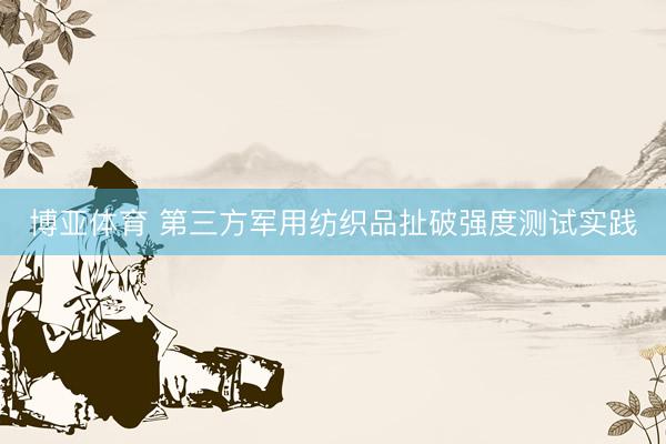 博亚体育 第三方军用纺织品扯破强度测试实践