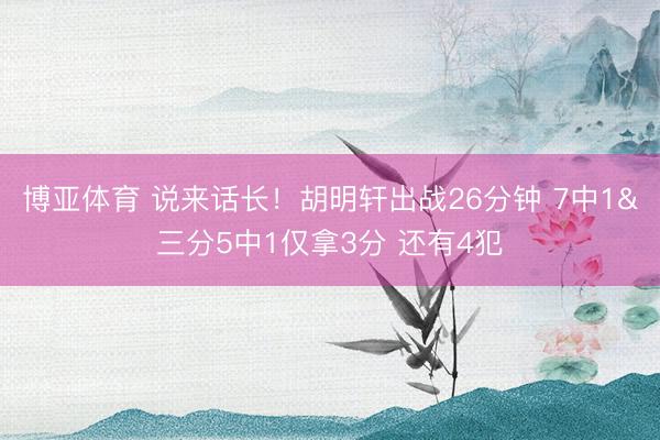 博亚体育 说来话长！胡明轩出战26分钟 7中1&三分5中1仅拿3分 还有4犯