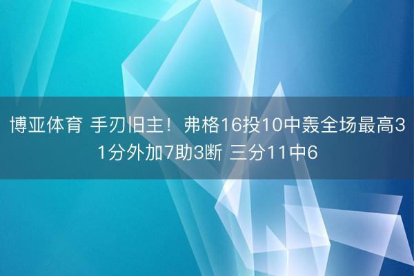 博亚体育 手刃旧主！弗格16投10中轰全场最高31分外加7助3断 三分11中6