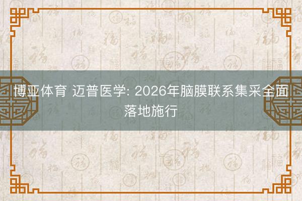博亚体育 迈普医学: 2026年脑膜联系集采全面落地施行