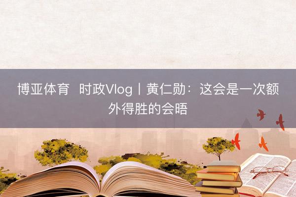 博亚体育  时政Vlog丨黄仁勋：这会是一次额外得胜的会晤