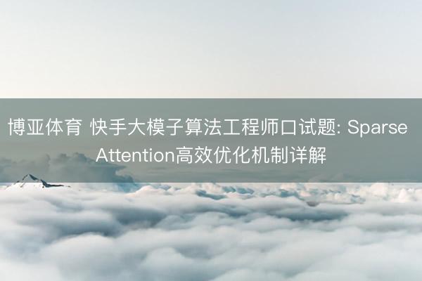 博亚体育 快手大模子算法工程师口试题: Sparse Attention高效优化机制详解