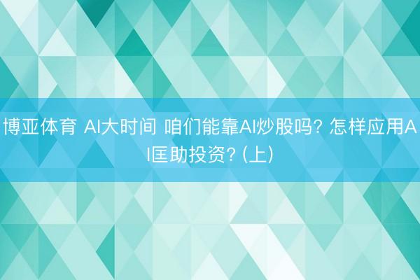 博亚体育 AI大时间 咱们能靠AI炒股吗? 怎样应用AI匡助投资? (上)