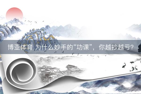 博亚体育 为什么妙手的“功课”,你越抄越亏?