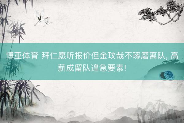 博亚体育 拜仁愿听报价但金玟哉不琢磨离队， 高薪成留队遑急要素!