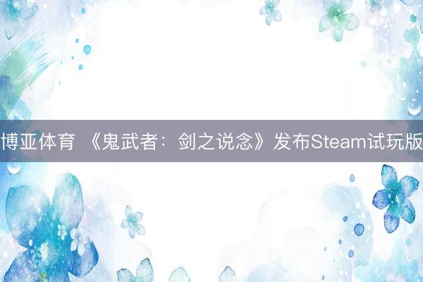 博亚体育 《鬼武者:剑之说念》发布Steam试玩版
