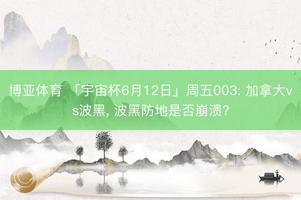 博亚体育 「宇宙杯6月12日」周五003: 加拿大vs波黑， 波黑防地是否崩溃?