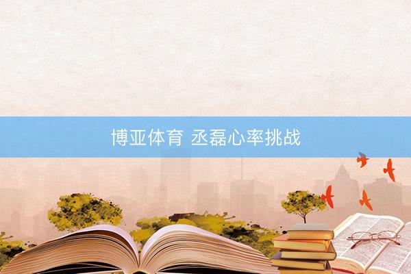 博亚体育 丞磊心率挑战
