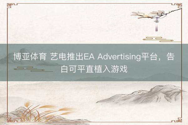 博亚体育 艺电推出EA Advertising平台，告白可平直植入游戏