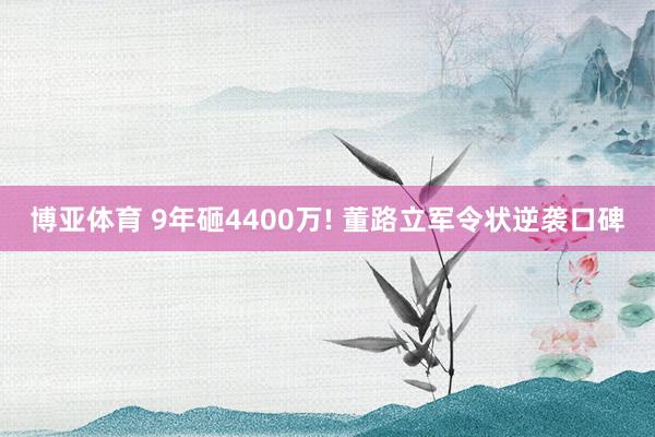 博亚体育 9年砸4400万! 董路立军令状逆袭口碑