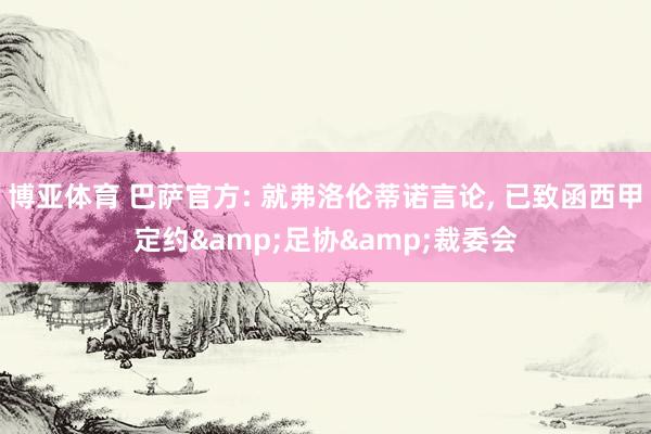 博亚体育 巴萨官方: 就弗洛伦蒂诺言论， 已致函西甲定约&足协&裁委会